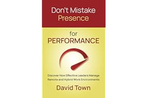Don't Mistake Presence for Performance: Discover How Effective Leaders Manage Remote and Hybrid Work Environments