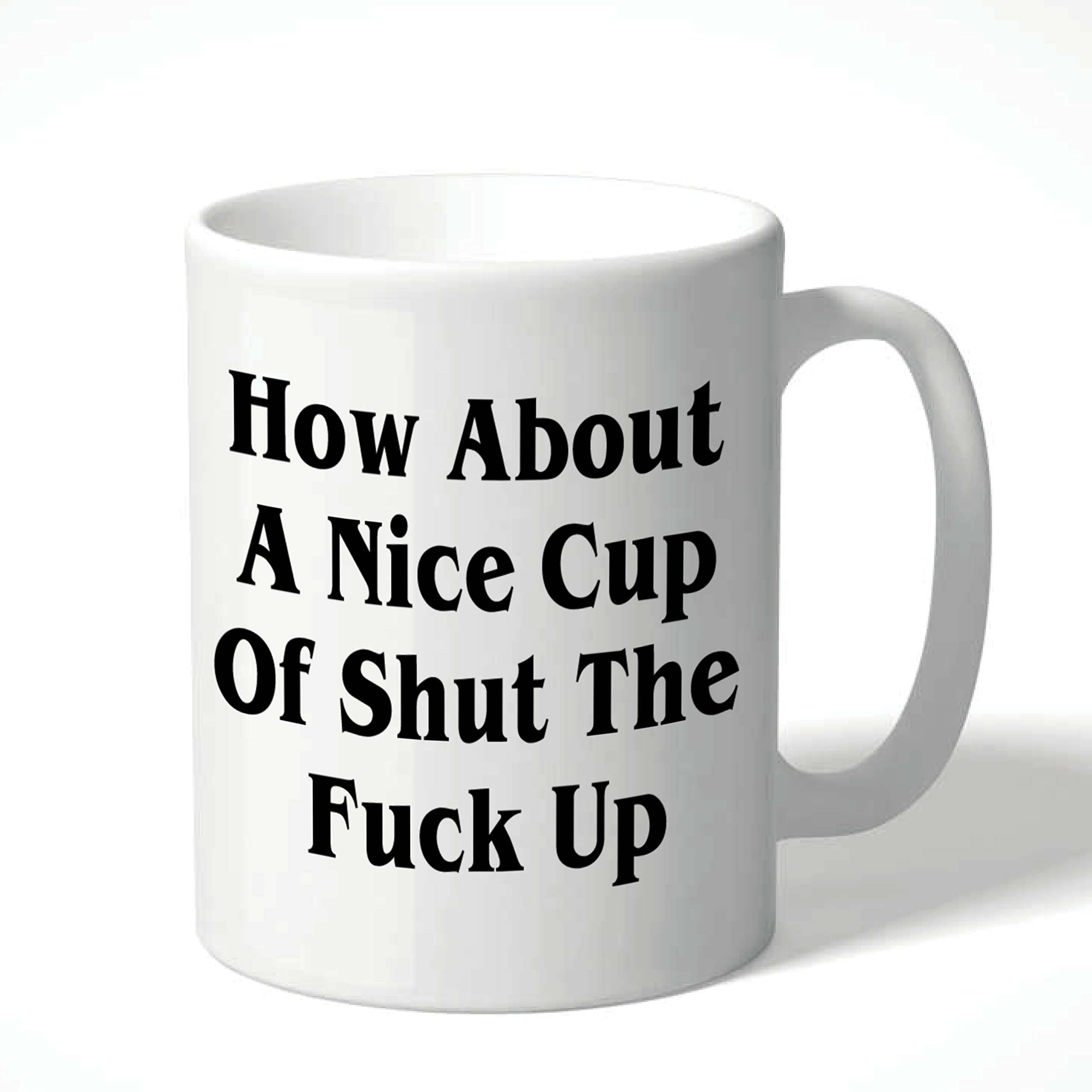 Funny Mug - How About A Nice Cup of Shut TF Up Birthday Colleague Office Secret Santa CMUG149