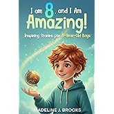 I Am 8, and I Am Amazing! Inspiring Stories for 8-Year-Old Boys: A Collection of Entertaining and Motivating Tales about Courage, Self-Confidence, and Friendship