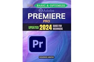 The Basic & Optimize Adobe Premiere Pro Updated 2024 Guide for Beginners: Master Video Editing with Adobe Premiere Pro: A Step-by-Step Guide for Beginners