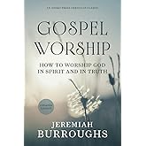 Gospel Worship: How to Worship God in Spirit and in Truth [Updated and Annotated]