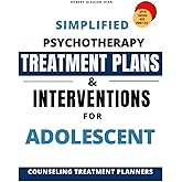 Simplified Psychotherapy Treatment plans & Interventions for Adolescent: Counseling Treatment planner for Clinical Professionals ( with Theory and Practice )