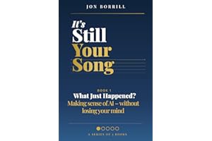 IT'S STILL YOUR SONG: Book 1 What Just Happened? — Making Sense of AI Without Losing Your Mind