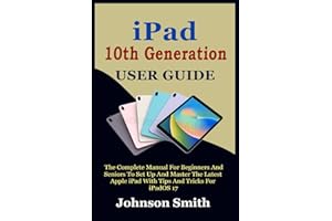 IPAD 10TH GENERATION USER GUIDE: The Complete Manual for Beginners and Seniors to Set up and Master the Latest Apple iPad Wit