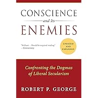 Conscience and Its Enemies: Confronting the Dogmas of Liberal Secularism (American Ideals & Institutions)