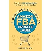 A Beginner's Guide to Amazon FBA Private Label: How I Sold $20 Million Dollars on Amazon and You Can Too