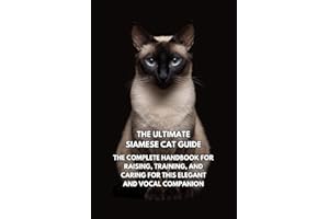 The Ultimate Siamese Cat Guide: The Complete Handbook for Raising, Training, and Caring for This Elegant and Vocal Companion
