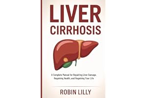 Liver Cirrhosis: A Complete Manual for Repairing Liver Damage, Regaining Health, and Regaining Your Life