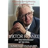 Viktor Frankl and the Psychology of the Soul: A Guide to Finding Meaning and Emotional Wellness