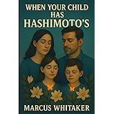 When Your Child Has Hashimoto's: A Parent's Guide to Overcoming the Challenges of Pediatric Hashimoto's and Hypothyroidism with a Focus on Growth, ... Well-being (Hashimoto’s Thyroiditis)