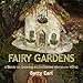 Fairy Gardens: A Guide to Growing an Enchanted Miniature World