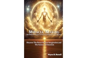 Miracle Making The Definitive Guide To Mastering Your Reality: The Divine Power Of Imagination and The Science Of Intention