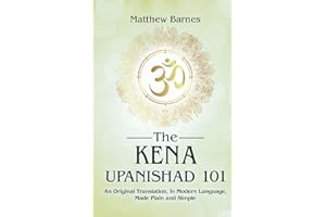 The Kena Upanishad 101: an original translation, in modern language, made plain and simple