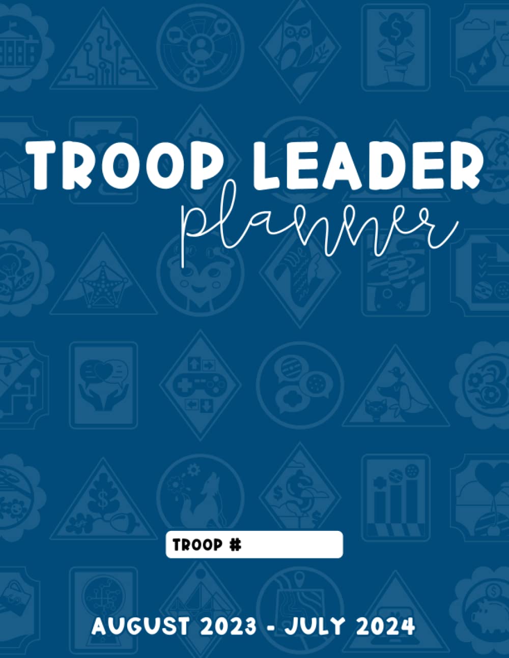 Troop Leader Planner 2023-2024: The Essential Organizer For Busy Scout Leaders, Designed For Girls Of Any Level, August 2023 - July 2024, Navy Blue, 8.5" x 11"
