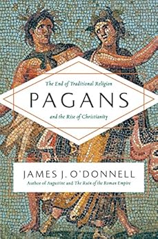 Pagans: The End of Traditional Religion and the Rise of Christianity by [O'Donnell, James J.]