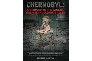 Chernobyl: Aftermath of the World's Greatest Nuclear Disaster: An Introspective View of the Isolation and Abandonment at Chernobyl Seen Through the Eyes and Lens of an American Photographer