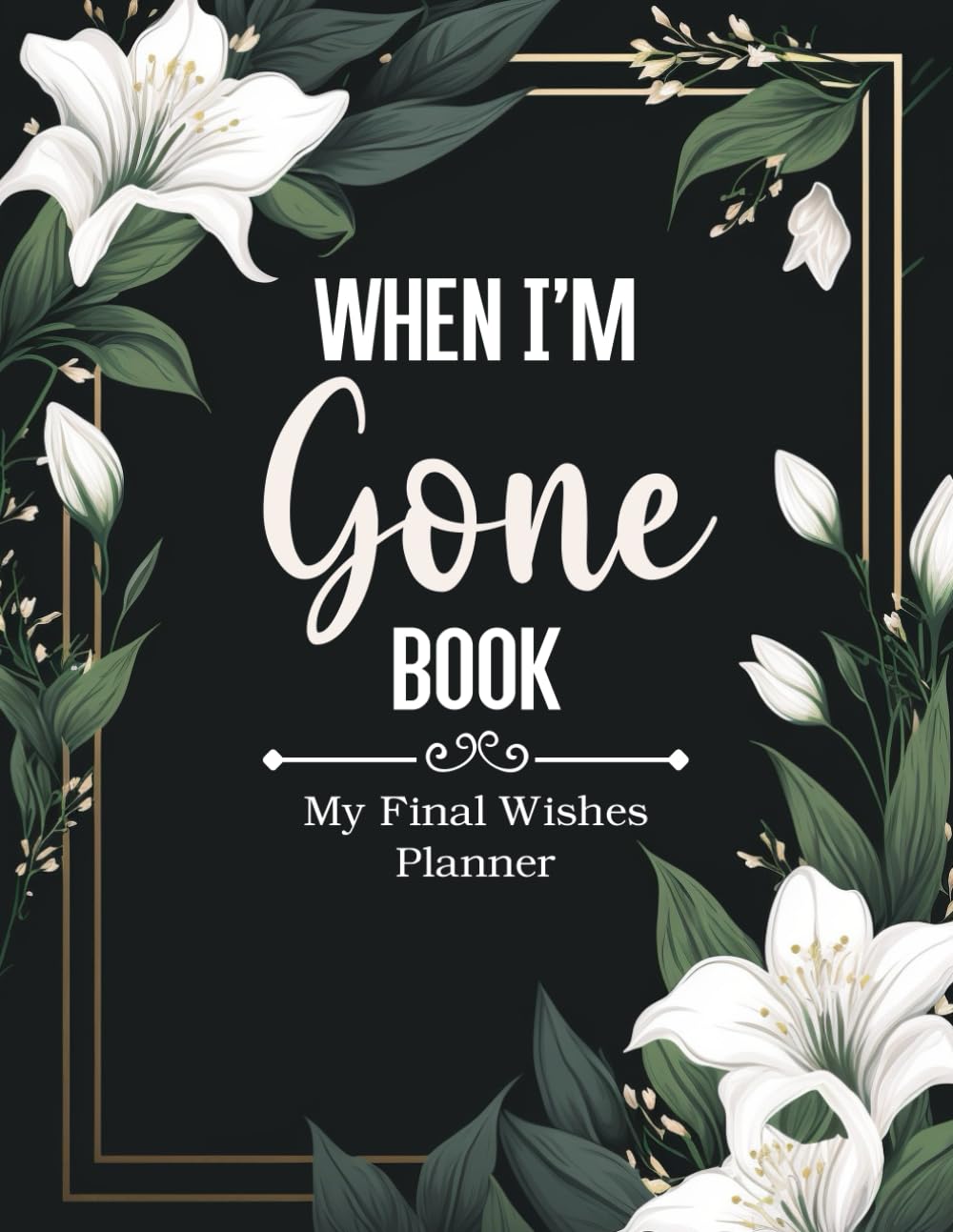 When I am Gone Book My Final Wishes Planner: A Simple Death Organizer for End of Life, to Provide Everything Your Loved Ones Need to Know in Case You Die
