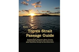 Ken's Torres Strait Passage Guide: A charted shortcut through the Great Barrier Reef and the Torres Strait