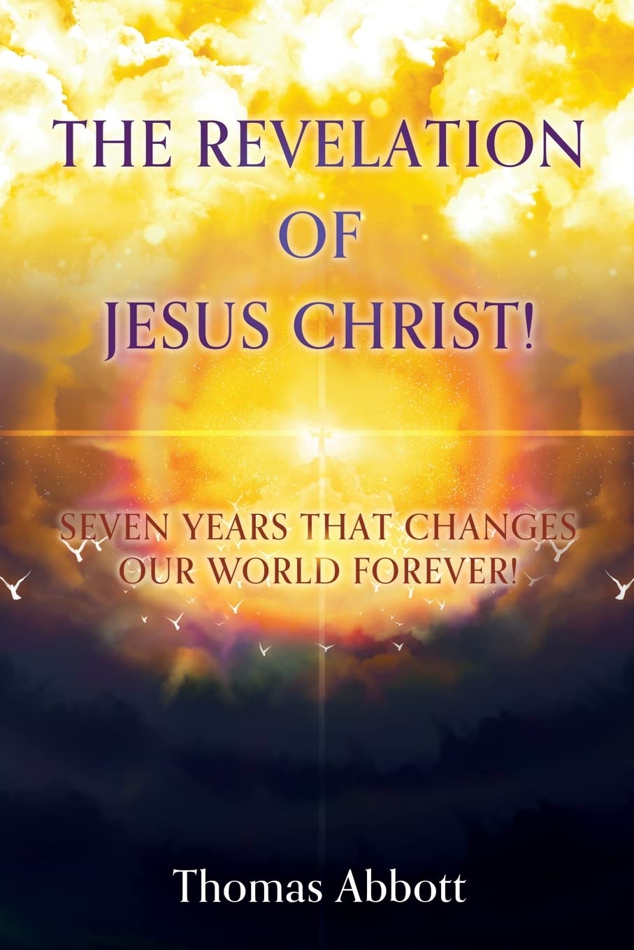The Revelation Of Jesus Christ Seven Years That Changes Our World Forever Abbott Thomas Amazon Com Books