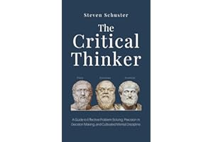 The Critical Thinker: A Guide to Effective Problem Solving, Precision in Decision Making, and Cultivated Mental Discipline.