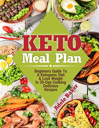 Keto Meal Plan: Beginners Guide To A Ketogenic Diet & Lose Weight In 30-Day Cooking Delicious Recipes by Adele Baker
