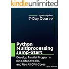Python Multiprocessing Jump-Start: Develop Parallel Programs, Side-Step the GIL, and Use All CPU Cores (Python Concurrency Ju