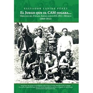 El Juego Que El CAM Jugaba...: Origines del Futbol Americano En Ee.U.U. y Mexico (1869-1932) (Spanish Edition)