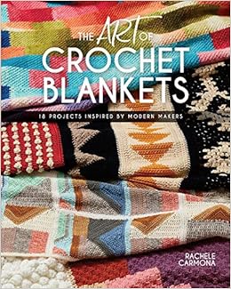 The Art of Crochet Blankets: 18 Projects Inspired by Modern Makers, by Rachele Carmona The Art of Crochet Blankets: 18 Projects Inspired by Modern Makers, by Rachele Carmona