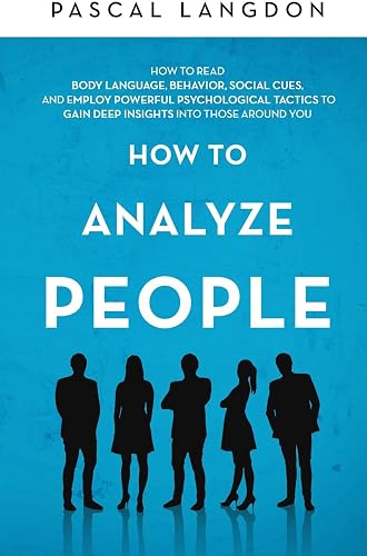 Download How to Analyze People: How to Read Body Language, Behavior, Social Cues, and Employ Powerful Psychological Tactics to Gain Deep Insights into Those around You PDF