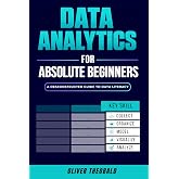 Data Analytics for Absolute Beginners: A Deconstructed Guide to Data Literacy: (Introduction to Data, Data Visualization, Business Intelligence &amp; ... Analytics &amp; Data Storytelling for Beginners)
