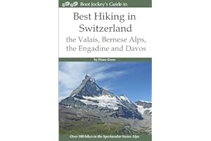 Best Hiking in Switzerland in the Valais, Bernese Alps, the Engadine and Davos: Over 100 Hikes in the Spectacular Swiss Alps