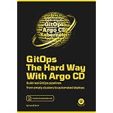 GitOps the Hard Way, with Argo CD: Build Real GitOps Pipelines From Empty Clusters to Automated Deploys