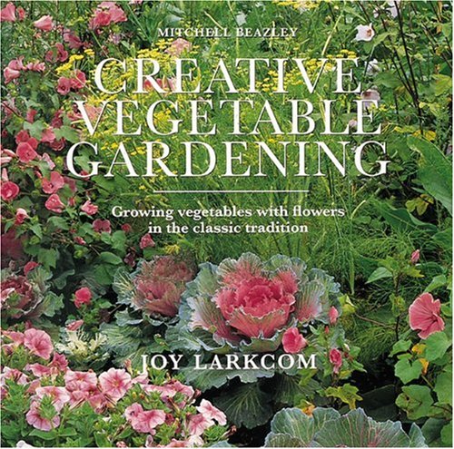 Creative Vegetable Gardening: Accenting Your Vegetables With Flowers by Joy Larkcom
