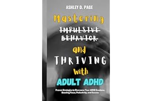 Mastering Impulsive Behavior and Thriving with Adult ADHD: Proven Strategies to Overcome Your ADHD Emotions, Boosting Focus, 