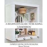 A Beginner's Guide to Building a Roombox: Simply Living Mini Designs by Rosa Moran