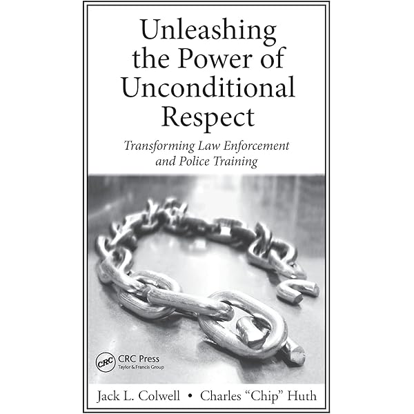 Unleashing The Power Of Unconditional Respect Transforming Law Enforcement And Police Training Colwell Jack Huth Charles 9780367864484 Amazon Com Books