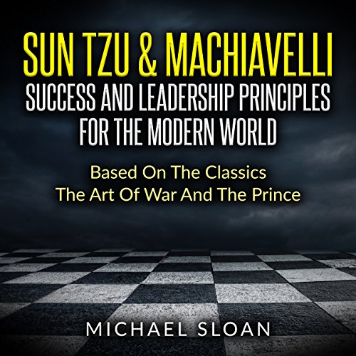 Sun Tzu & Machiavelli: Success and Leadership Principles for the Modern World Based on the Classics The Art of War and The Prince