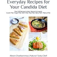 Everyday Recipes for Your Candida Diet: 100+ Easy & Delicious Recipes to Help Restore Gut Health