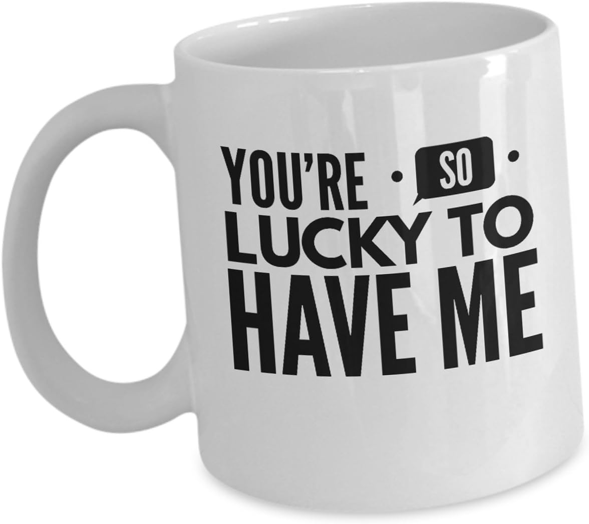 Funny Sarcastic Coffee Mug - You're So Lucky To Have Me - Best Sarcasm for Him His Her Wife Husband Boyfriend Girlfriend Friend Mother Daughter Son Love Saying Anniversary Cup White Ceramic 11oz
