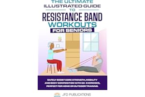 The Ultimate Illustrated Guide To Resistance Band Workouts For Seniors: Safely Boost Core Strength, Mobility and Body Composition with 60+ Exercises, Perfect for Home or Outdoor Training.
