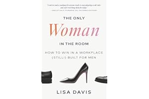 The Only Woman in the Room: How to Win in a Workplace (Still!) Built for Men