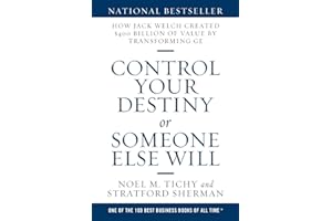 Control Your Destiny or Someone Else Will: How Jack Welch Created $400 Billion of Value by Transforming GE