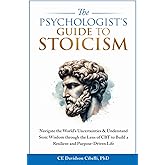 The Psychologist's Guide to Stoicism: Navigate the World’s Uncertainties & Understand Stoic Wisdom through the Lens of CBT to Build a Resilient and Purpose-Driven Life
