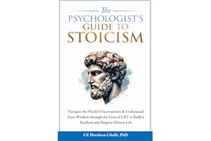 The Psychologist's Guide to Stoicism: Navigate the World’s Uncertainties & Understand Stoic Wisdom through the Lens of CBT to Build a Resilient and Purpose-Driven Life