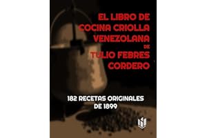 EL LIBRO DE COCINA CRIOLLA VENEZOLANA DE TULIO FEBRES CORDERO (Annotated): 182 RECETAS ORIGINALES DE 1899 (Spanish Edition)