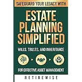 Estate Planning Simplified: Safeguard Your Legacy with Wills, Trusts, and Inheritance for Effective Asset Management (The Complete Retirement Planning Guide)