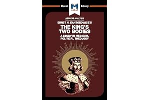 An Analysis of Ernst H. Kantorwicz's The King's Two Bodies: A Study in Medieval Political Theology (The Macat Library)