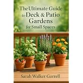 The Ultimate Guide to Deck &amp; Patio Gardens for Small Spaces: Easy Container Gardening Year-Round
