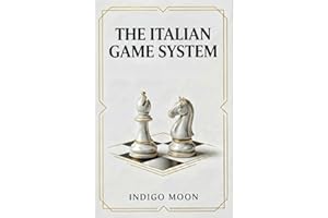 The Italian Game System: A Complete Guide to the Giuoco Piano, Evans Gambit, and Modern Plans for Fast Improvement
