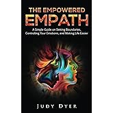 The Empowered Empath: A Simple Guide on Setting Boundaries, Controlling Your Emotions, and Making Life Easier